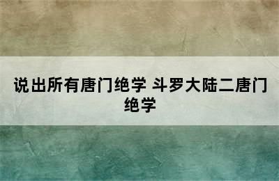 说出所有唐门绝学 斗罗大陆二唐门绝学